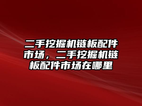 二手挖掘機鏈板配件市場，二手挖掘機鏈板配件市場在哪里