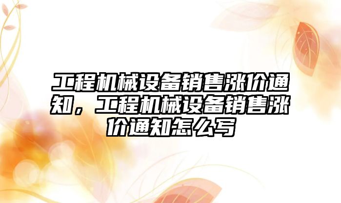 工程機械設備銷售漲價通知，工程機械設備銷售漲價通知怎么寫