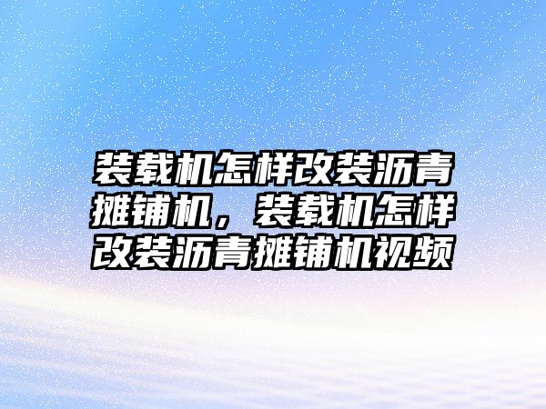 裝載機怎樣改裝瀝青攤鋪機，裝載機怎樣改裝瀝青攤鋪機視頻