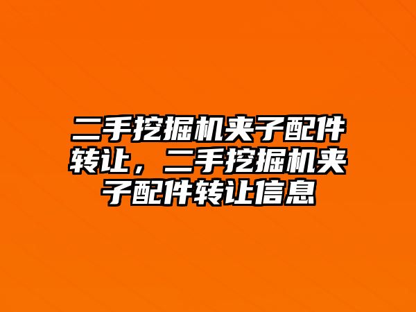 二手挖掘機夾子配件轉讓，二手挖掘機夾子配件轉讓信息