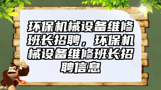 環保機械設備維修班長招聘，環保機械設備維修班長招聘信息