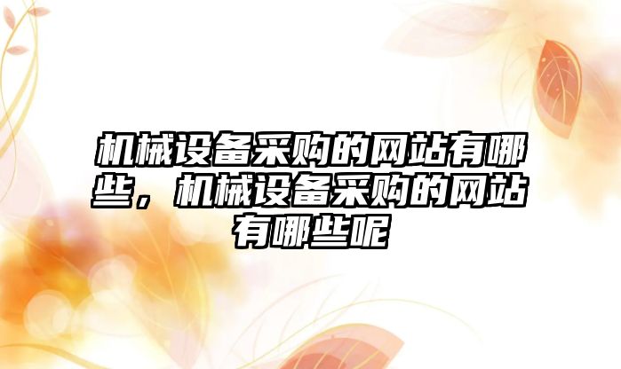 機械設備采購的網(wǎng)站有哪些，機械設備采購的網(wǎng)站有哪些呢