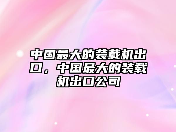 中國最大的裝載機出口，中國最大的裝載機出口公司