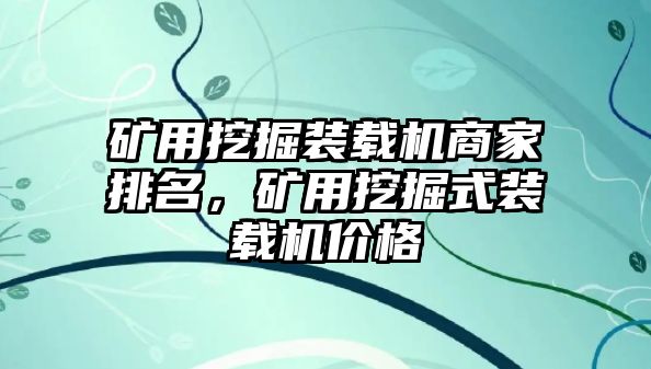 礦用挖掘裝載機商家排名，礦用挖掘式裝載機價格