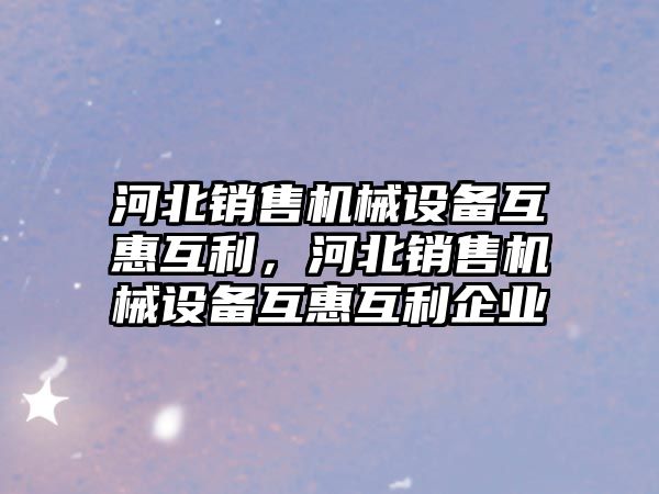 河北銷售機械設備互惠互利，河北銷售機械設備互惠互利企業