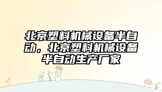 北京塑料機械設備半自動，北京塑料機械設備半自動生產廠家