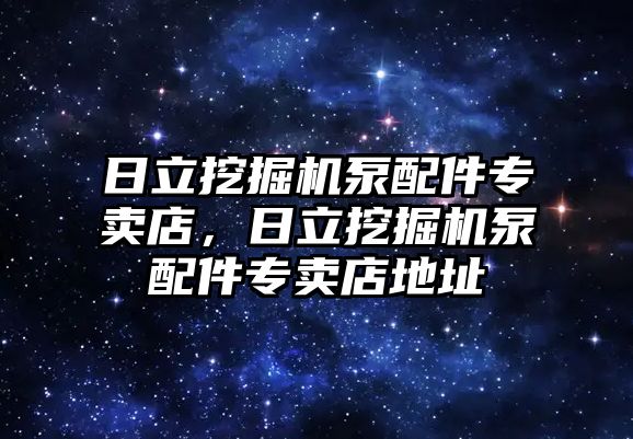 日立挖掘機泵配件專賣店，日立挖掘機泵配件專賣店地址