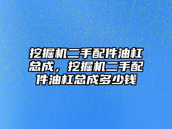 挖掘機二手配件油杠總成，挖掘機二手配件油杠總成多少錢