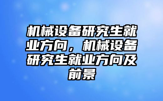 機(jī)械設(shè)備研究生就業(yè)方向，機(jī)械設(shè)備研究生就業(yè)方向及前景