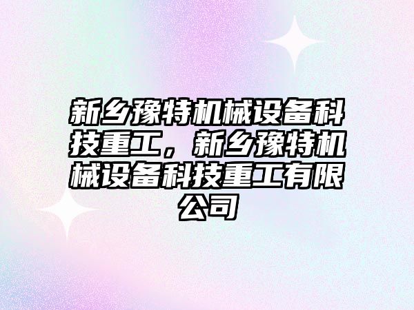 新鄉豫特機械設備科技重工，新鄉豫特機械設備科技重工有限公司