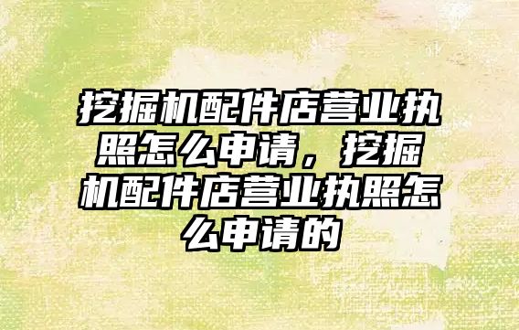 挖掘機配件店營業執照怎么申請，挖掘機配件店營業執照怎么申請的