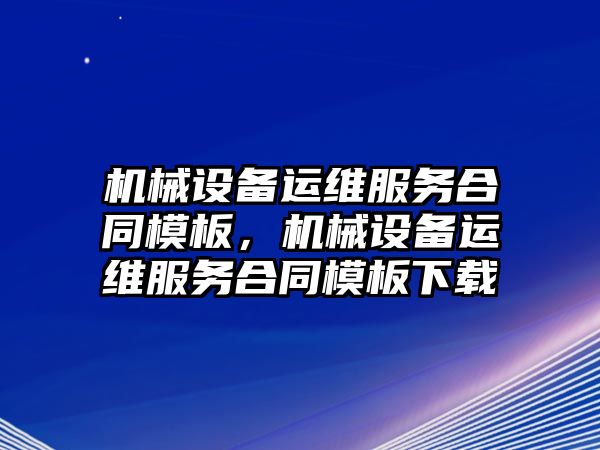 機械設備運維服務合同模板，機械設備運維服務合同模板下載