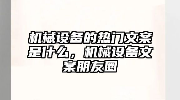 機械設備的熱門文案是什么，機械設備文案朋友圈