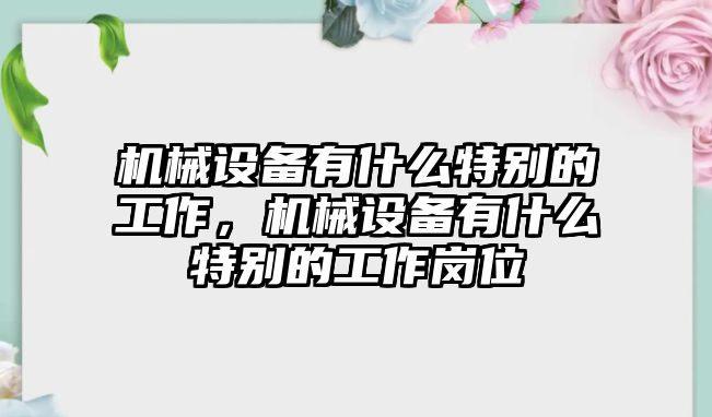 機械設備有什么特別的工作，機械設備有什么特別的工作崗位