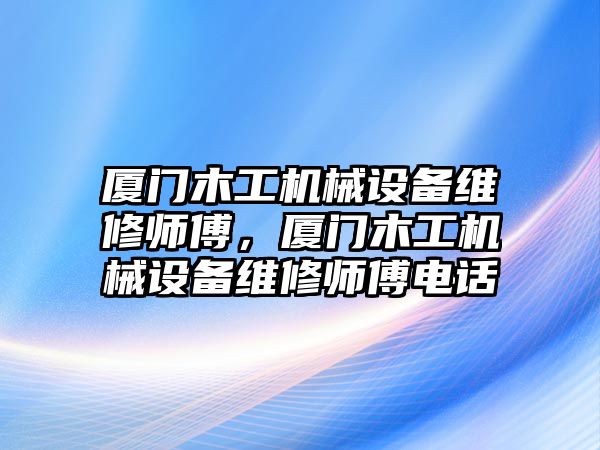 廈門木工機械設(shè)備維修師傅，廈門木工機械設(shè)備維修師傅電話