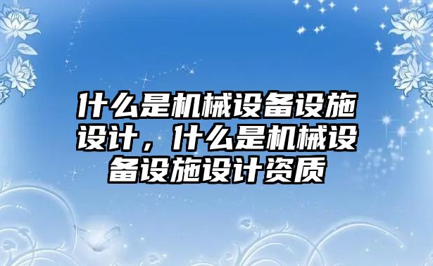 什么是機械設備設施設計，什么是機械設備設施設計資質