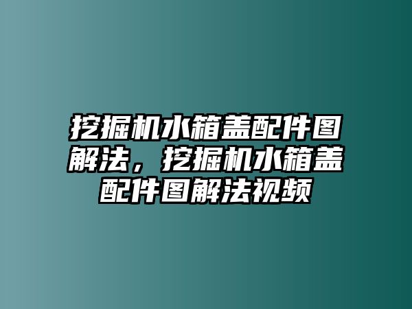 挖掘機水箱蓋配件圖解法，挖掘機水箱蓋配件圖解法視頻