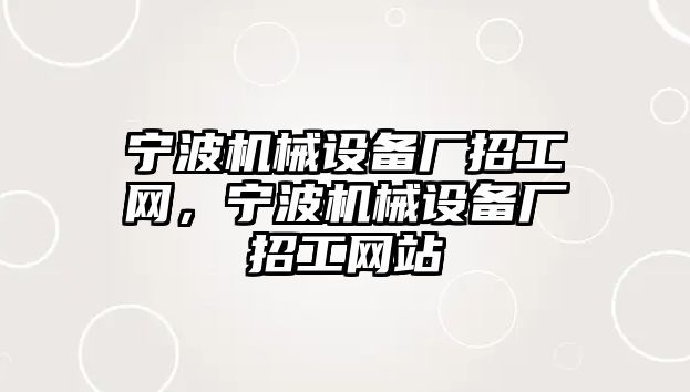 寧波機械設備廠招工網，寧波機械設備廠招工網站