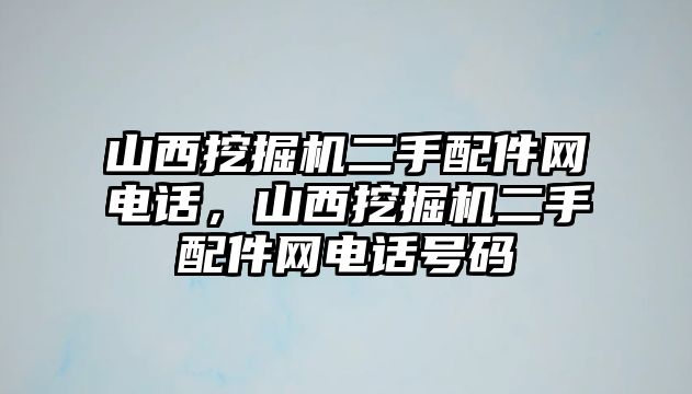 山西挖掘機二手配件網(wǎng)電話，山西挖掘機二手配件網(wǎng)電話號碼