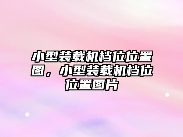 小型裝載機(jī)檔位位置圖，小型裝載機(jī)檔位位置圖片