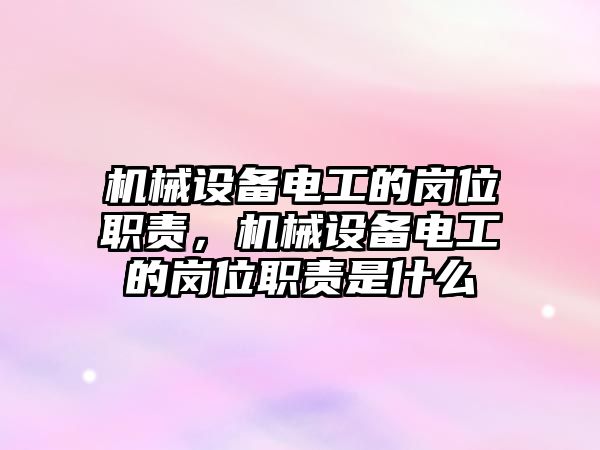 機械設(shè)備電工的崗位職責，機械設(shè)備電工的崗位職責是什么