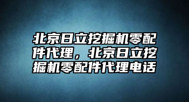 北京日立挖掘機零配件代理，北京日立挖掘機零配件代理電話