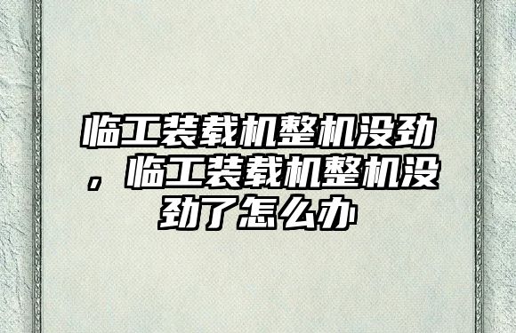 臨工裝載機整機沒勁，臨工裝載機整機沒勁了怎么辦