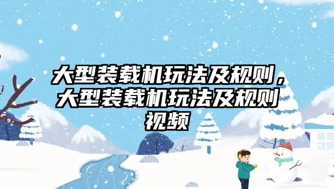 大型裝載機玩法及規(guī)則，大型裝載機玩法及規(guī)則視頻