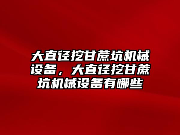 大直徑挖甘蔗坑機械設備，大直徑挖甘蔗坑機械設備有哪些