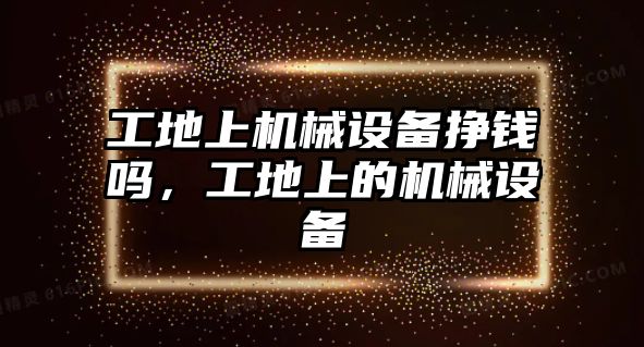 工地上機械設備掙錢嗎，工地上的機械設備