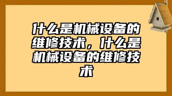 什么是機械設(shè)備的維修技術(shù)，什么是機械設(shè)備的維修技術(shù)