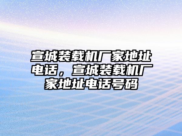 宣城裝載機廠家地址電話，宣城裝載機廠家地址電話號碼