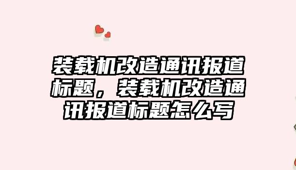 裝載機改造通訊報道標題，裝載機改造通訊報道標題怎么寫