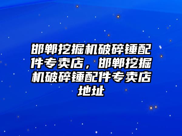 邯鄲挖掘機破碎錘配件專賣店，邯鄲挖掘機破碎錘配件專賣店地址