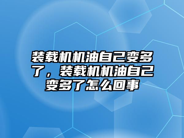 裝載機機油自己變多了，裝載機機油自己變多了怎么回事