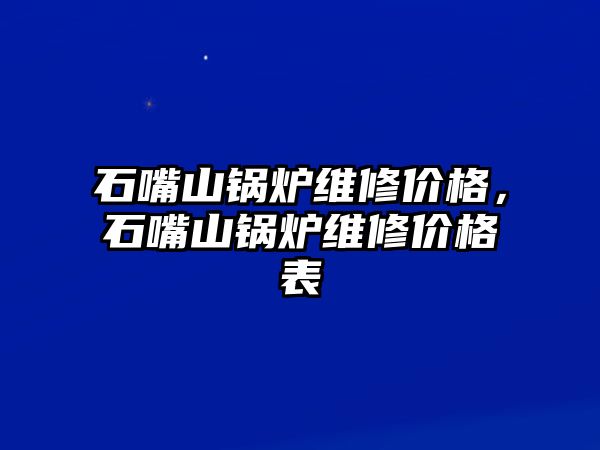 石嘴山鍋爐維修價格，石嘴山鍋爐維修價格表