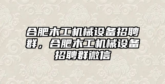 合肥木工機械設備招聘群，合肥木工機械設備招聘群微信