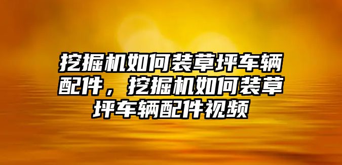 挖掘機如何裝草坪車輛配件，挖掘機如何裝草坪車輛配件視頻