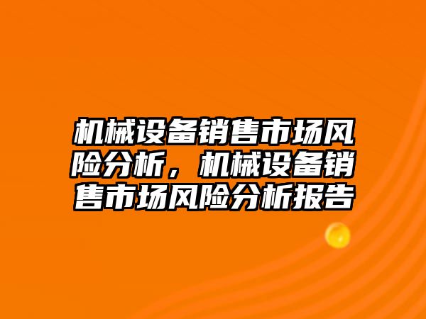 機械設備銷售市場風險分析，機械設備銷售市場風險分析報告