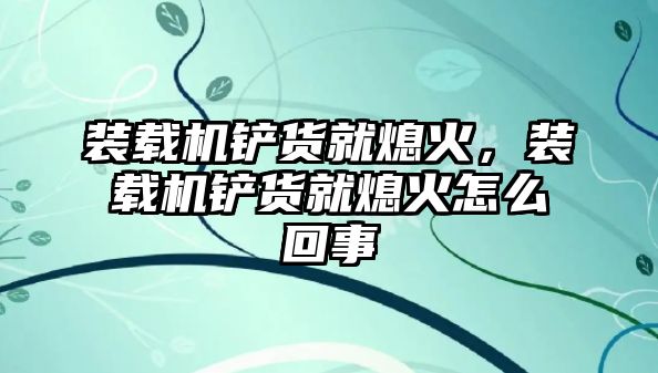 裝載機鏟貨就熄火，裝載機鏟貨就熄火怎么回事