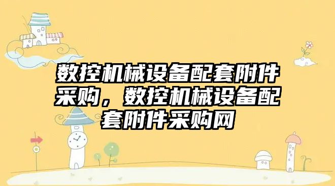 數控機械設備配套附件采購，數控機械設備配套附件采購網