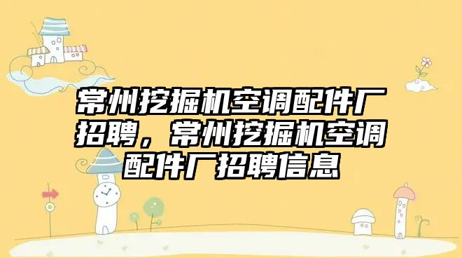 常州挖掘機空調(diào)配件廠招聘，常州挖掘機空調(diào)配件廠招聘信息