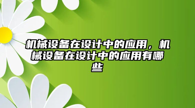 機(jī)械設(shè)備在設(shè)計(jì)中的應(yīng)用，機(jī)械設(shè)備在設(shè)計(jì)中的應(yīng)用有哪些