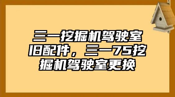 三一挖掘機駕駛室舊配件，三一75挖掘機駕駛室更換