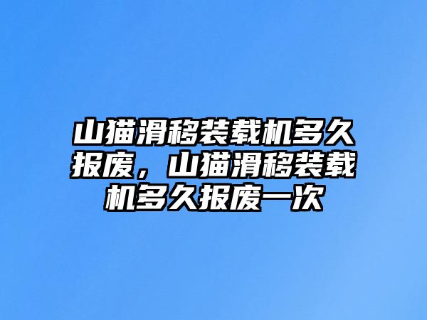 山貓滑移裝載機(jī)多久報廢，山貓滑移裝載機(jī)多久報廢一次