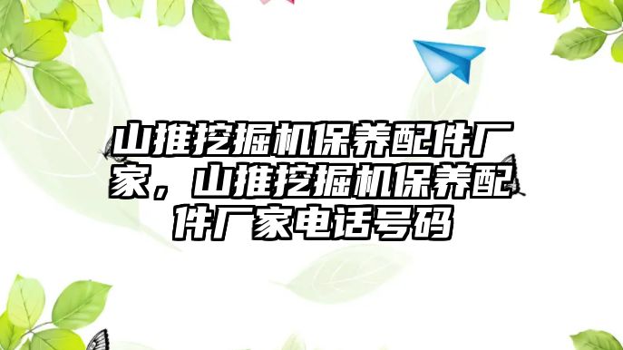 山推挖掘機保養配件廠家，山推挖掘機保養配件廠家電話號碼