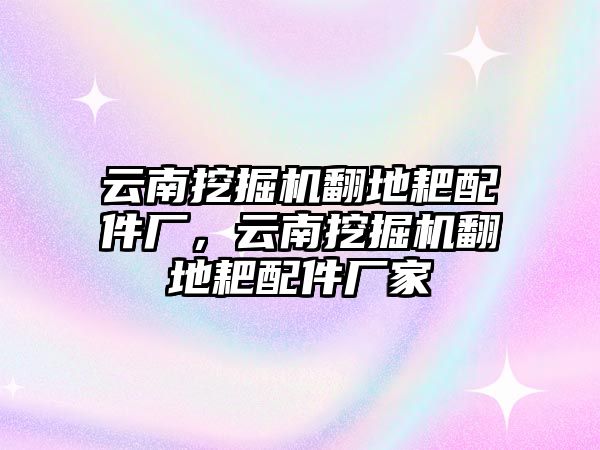 云南挖掘機翻地耙配件廠，云南挖掘機翻地耙配件廠家