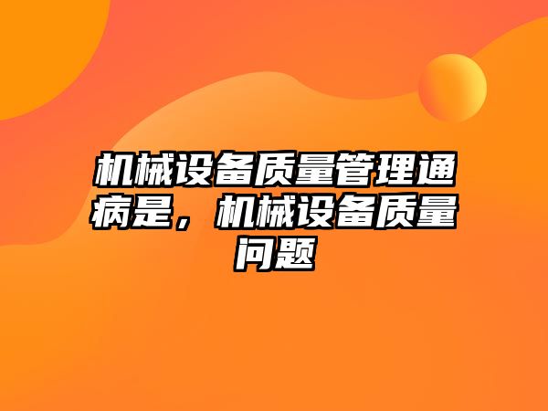 機械設備質量管理通病是，機械設備質量問題