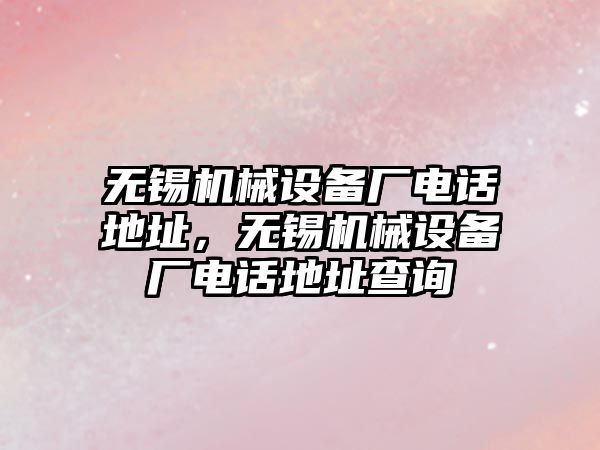 無錫機械設備廠電話地址，無錫機械設備廠電話地址查詢