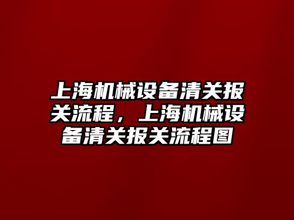 上海機械設備清關報關流程，上海機械設備清關報關流程圖